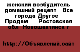 женский возбудитель домашний рецепт - Все города Другое » Продам   . Ростовская обл.,Новошахтинск г.